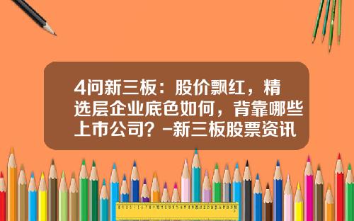 4问新三板：股价飘红，精选层企业底色如何，背靠哪些上市公司？-新三板股票资讯