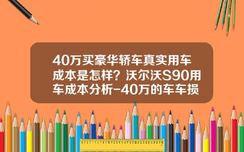 40万买豪华轿车真实用车成本是怎样？沃尔沃S90用车成本分析-40万的车车损险多少钱