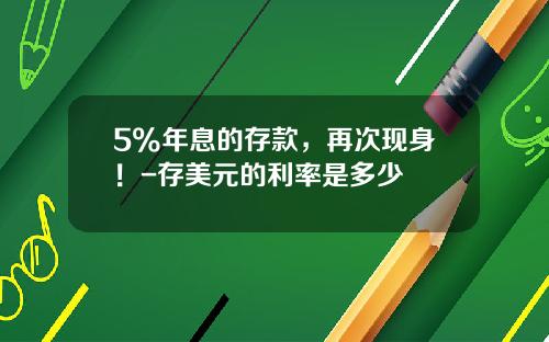 5%年息的存款，再次现身！-存美元的利率是多少