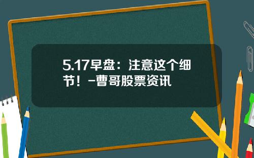 5.17早盘：注意这个细节！-曹哥股票资讯
