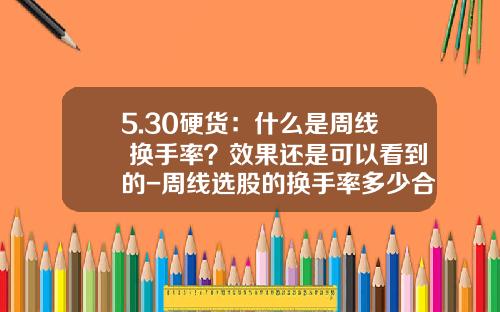 5.30硬货：什么是周线+换手率？效果还是可以看到的-周线选股的换手率多少合适