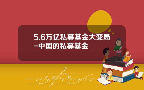 5.6万亿私募基金大变局-中国的私募基金
