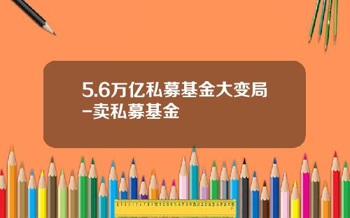 5.6万亿私募基金大变局-卖私募基金