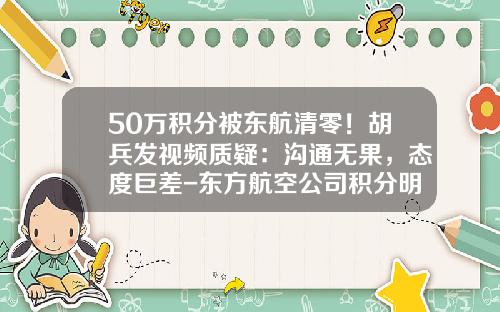 50万积分被东航清零！胡兵发视频质疑：沟通无果，态度巨差-东方航空公司积分明细如何查询