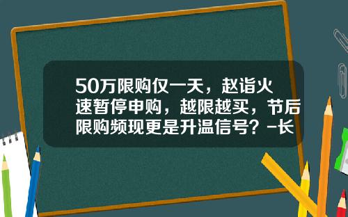 50万限购仅一天，赵诣火速暂停申购，越限越买，节后限购频现更是升温信号？-长城稳固基金