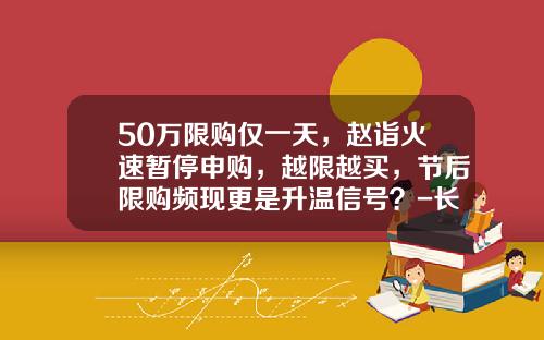 50万限购仅一天，赵诣火速暂停申购，越限越买，节后限购频现更是升温信号？-长城稳固基金