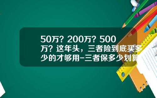 50万？200万？500万？这年头，三者险到底买多少的才够用-三者保多少划算