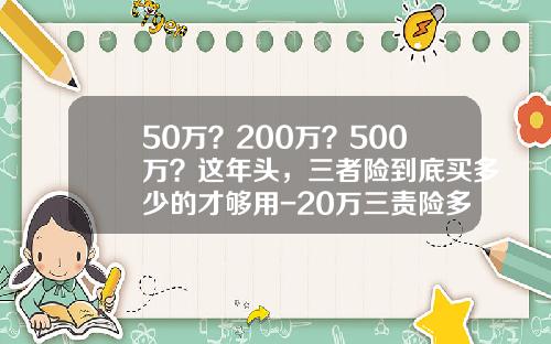 50万？200万？500万？这年头，三者险到底买多少的才够用-20万三责险多少钱