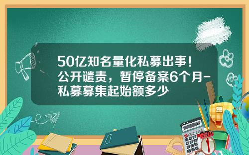 50亿知名量化私募出事！公开谴责，暂停备案6个月-私募募集起始额多少