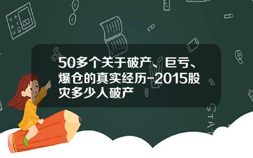 50多个关于破产、巨亏、爆仓的真实经历-2015股灾多少人破产