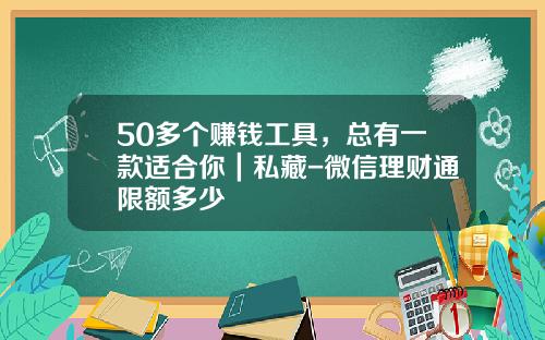 50多个赚钱工具，总有一款适合你｜私藏-微信理财通限额多少