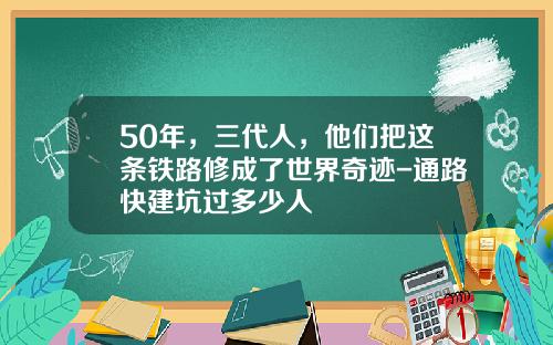 50年，三代人，他们把这条铁路修成了世界奇迹-通路快建坑过多少人
