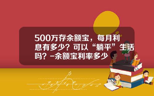 500万存余额宝，每月利息有多少？可以“躺平”生活吗？-余额宝利率多少