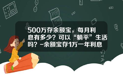 500万存余额宝，每月利息有多少？可以“躺平”生活吗？-余额宝存1万一年利息多少