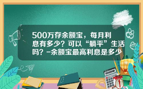 500万存余额宝，每月利息有多少？可以“躺平”生活吗？-余额宝最高利息是多少