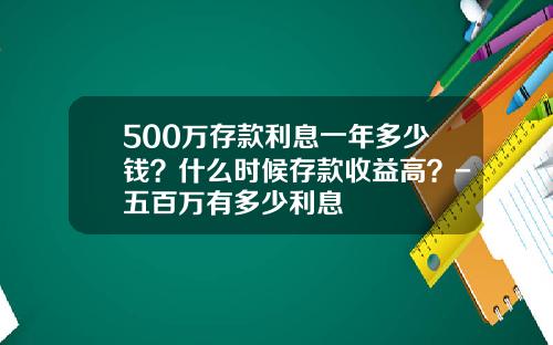 500万存款利息一年多少钱？什么时候存款收益高？-五百万有多少利息