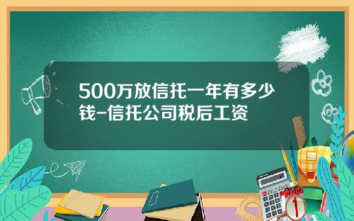 500万放信托一年有多少钱-信托公司税后工资