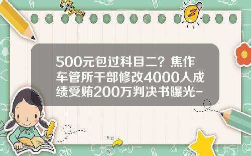 500元包过科目二？焦作车管所干部修改4000人成绩受贿200万判决书曝光-铁二院公积金多少