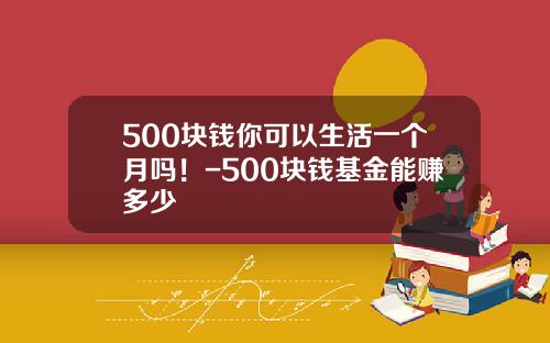 500块钱你可以生活一个月吗！-500块钱基金能赚多少