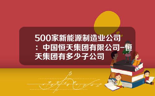 500家新能源制造业公司：中国恒天集团有限公司-恒天集团有多少子公司
