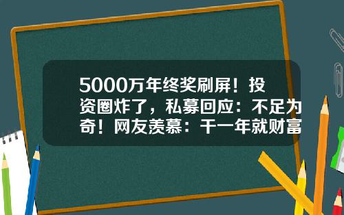 5000万年终奖刷屏！投资圈炸了，私募回应：不足为奇！网友羡慕：干一年就财富自由-基金公司年终奖