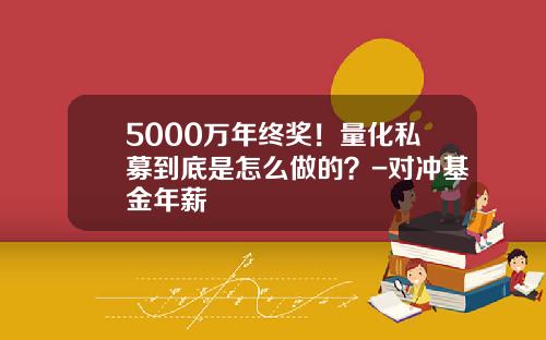 5000万年终奖！量化私募到底是怎么做的？-对冲基金年薪