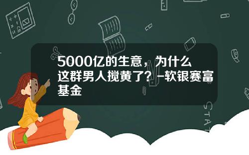 5000亿的生意，为什么这群男人搅黄了？-软银赛富基金