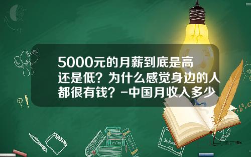 5000元的月薪到底是高还是低？为什么感觉身边的人都很有钱？-中国月收入多少算富裕