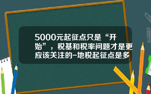 5000元起征点只是“开始”，税基和税率问题才是更应该关注的-地税起征点是多少
