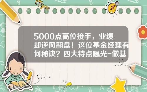5000点高位接手，业绩却逆风翻盘！这位基金经理有何秘诀？四大特点曝光-做基金经理