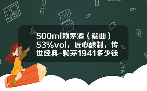 500ml赖茅酒（端曲）53%vol，匠心酿制，传世经典-赖茅1941多少钱
