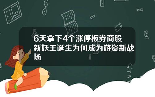 6天拿下4个涨停板券商股新妖王诞生为何成为游资新战场