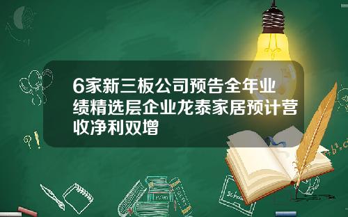 6家新三板公司预告全年业绩精选层企业龙泰家居预计营收净利双增
