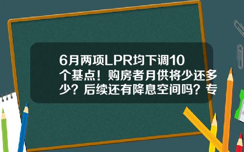 6月两项LPR均下调10个基点！购房者月供将少还多少？后续还有降息空间吗？专家解读来了-现在准备金率是多少