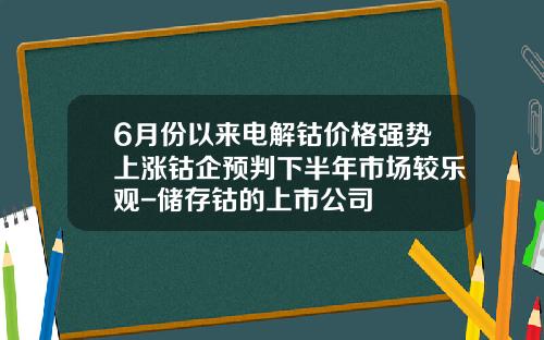 6月份以来电解钴价格强势上涨钴企预判下半年市场较乐观-储存钴的上市公司