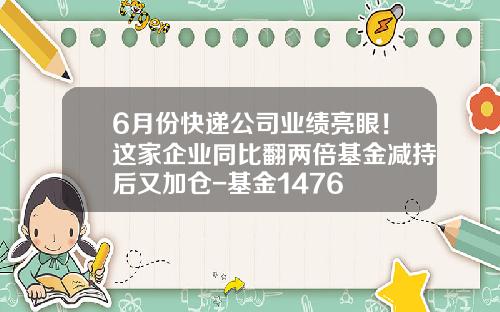 6月份快递公司业绩亮眼！这家企业同比翻两倍基金减持后又加仓-基金1476
