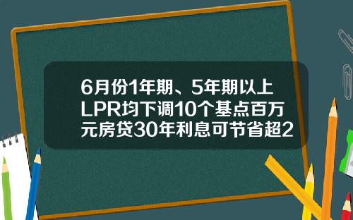6月份1年期、5年期以上LPR均下调10个基点百万元房贷30年利息可节省超2万元-房贷30年利息多少