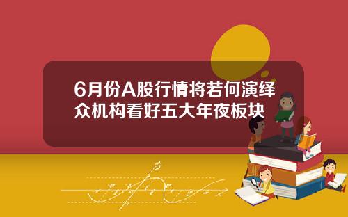 6月份A股行情将若何演绎众机构看好五大年夜板块