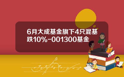 6月大成基金旗下4只混基跌10%-001300基金