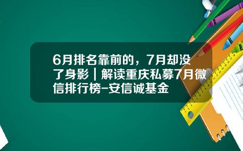 6月排名靠前的，7月却没了身影｜解读重庆私募7月微信排行榜-安信诚基金