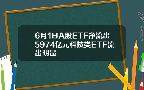 6月1日A股ETF净流出5974亿元科技类ETF流出明显