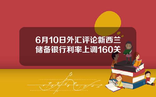 6月10日外汇评论新西兰储备银行利率上调160关