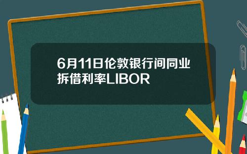 6月11日伦敦银行间同业拆借利率LIBOR