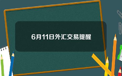 6月11日外汇交易提醒
