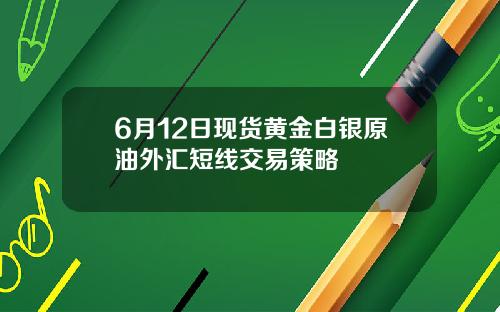 6月12日现货黄金白银原油外汇短线交易策略