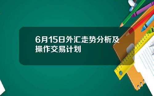 6月15日外汇走势分析及操作交易计划