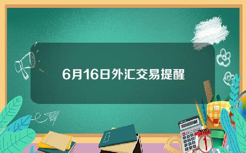 6月16日外汇交易提醒