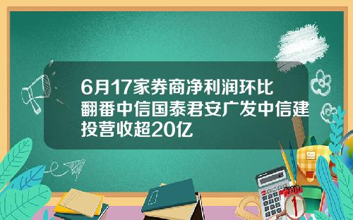 6月17家券商净利润环比翻番中信国泰君安广发中信建投营收超20亿
