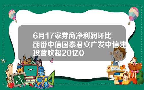 6月17家券商净利润环比翻番中信国泰君安广发中信建投营收超20亿0