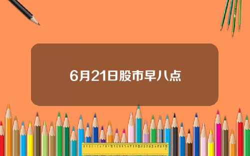 6月21日股市早八点